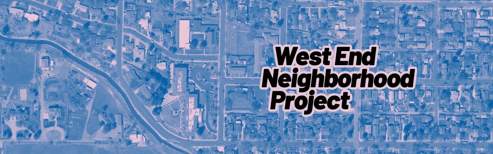 An aerial photograph of the neighborhood with the text, "West End Neighborhood Project."