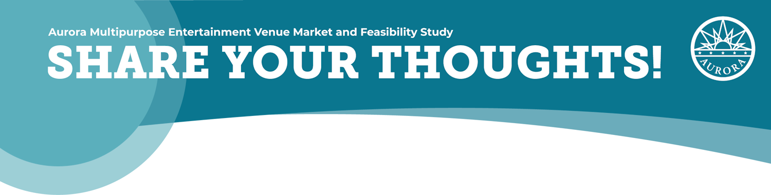 Aurora Multipurpose Entertainment Venue Market and Feasibility Study - Share Your Thoughts